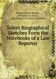 Select Biographical Sketches Form the Notebooks of a Law Reporter, William Heath Bennet , Benjamin Constant , John Singleton Copley Lyndhurst 