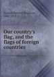 Our country's flag, and the flags of foreign countries, Edward Singleton Holden 