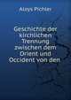 Geschichte der kirchlichen Trennung zwischen dem Orient und Occident von den ., Aloys Pichler 