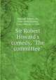 Sir Robert Howard's comedy, "The committee", Howard, Robert, Sir, 1626-1698,Thurber, Carryl Nelson, b. 1886 