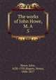 The works of John Howe, M. A. 5, Howe, John, 1630-1705,Rogers, Henry, 1806-1877 