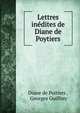 Lettres inedites de Diane de Poytiers, Diane de Poitiers , Georges Guiffrey 