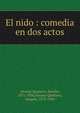 El nido : comedia en dos actos, Alvarez Quintero, Seraf?n, 1871-1938,Alvarez Quintero, Joaqu?n, 1873-1944 