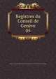 Registres du Conseil de Genve. 05, Geneva. Conseil g?n?ral,Soci?t? d'histoire et d'arch?ologie de Gen?ve 
