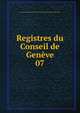 Registres du Conseil de Genve. 07, Geneva. Conseil g?n?ral,Soci?t? d'histoire et d'arch?ologie de Gen?ve 