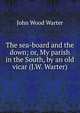 The sea-board and the down; or, My parish in the South, by an old vicar (J.W. Warter)., John Wood Warter 