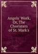 Angels' Work, Or, The Choristers of St. Mark's, General Protestant Episcopal Sunday School Union and Church Book Society 