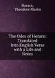 The Odes of Horace: Translated Into English Verse with a Life and Notes, Horace, Theodore Martin 
