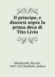 Il principe, e discorsi sopra la prima deca di Tito Livio, Machiavelli Niccolo 