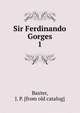 Sir Ferdinando Gorges. 1, Baxter, J. P. [from old catalog] 