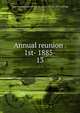 Annual reunion . 1st- 1885-. 13, New England society of St. Louis. [from old catalog] 