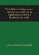 De la libert? religieuse en France, on essai sur la l?gislation relative a l'exercice de cette ., Louis Isidore Nachet 