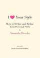I Love Your Style: How to Define and Refine Your Personal Style, Amanda Brooks 