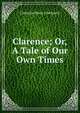 Clarence; Or, A Tale of Our Own Times, Catharine Maria ] [Sedgwick 