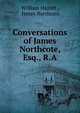 Conversations of James Northcote, Esq., R.A., Hazlitt William 
