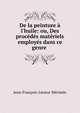 De la peinture ? l'huile: ou, Des proc?d?s mat?riels employ?s dans ce genre ., Jean-Francois-Leonor Merimee 