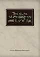 The duke of Wellington and the Whigs, Arthur Wellesley Wellington 