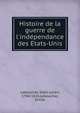 Histoire de la guerre de l'inde?pendance des E?tats-Unis, Leboucher, Odet-Julien, 1744-1826,Leboucher, E?mile 
