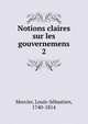 Notions claires sur les gouvernemens. 2, Mercier Louis-Sebastien 
