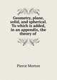Geometry, plane, solid, and spherical. To which is added, in an appendix, the theory of ., Pierce Morton 
