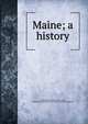Maine; a history, Hatch, Louis Clinton, 1872-1931, ed,Maine Historical Society,American Historical Society 