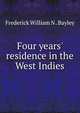 Four years' residence in the West Indies, Frederick William N . Bayley 