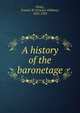 A history of the baronetage, Pixley, Francis W. (Francis William), 1852-1933 