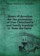 Hours of devotion for the promotion of true Christianity and family worship, tr. from the Germ ., Johann Heinrich D . Zschokke 