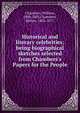 Historical and literary celebrities; being biographical sketches selected from Chambers's Papers for the People, Chambers, William, 1800-1883,Chambers, Robert, 1802-1871 