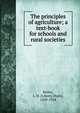 The principles of agriculture; a text-book for schools and rural societies, L. H. Bailey 