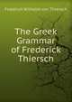 The Greek Grammar of Frederick Thiersch, Friedrich Wilhelm von Thiersch 