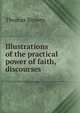 Illustrations of the practical power of faith, discourses, Thomas Binney 