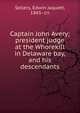 Captain John Avery; president judge at the Whorekill in Delaware bay, and his descendants, Sellers, Edwin Jaquett, 1865- cn 