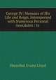 George IV: Memoirs of His Life and Reign, Interspersed with Numerous Personal Anecdotes : to ., Hannibal Evans Lloyd 