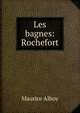 Les bagnes: Rochefort, Maurice Alhoy 