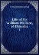 Life of Sir William Wallace, of Elderslie. 1, John Donald Carrick 