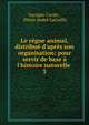 Le r?gne animal, distribu? d'apr?s son organisation: pour servir de base ? l'histoire naturelle ., Cuvier Georges 