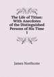 The Life of Titian: With Anecdotes of the Distinguished Persons of His Time. 1, James Northcote 