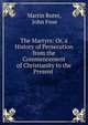 The Martyrs: Or, a History of Persecution from the Commencement of Christianity to the Present ., Martin Ruter, John Foxe 