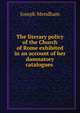 The literary policy of the Church of Rome exhibited in an account of her damnatory catalogues ., Joseph Mendham 