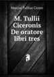 M. Tullii Ciceronis De oratore libri tres, Marcus Tullius Cicero 