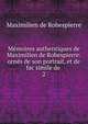 Mmoires authentiques de Maximilien de Robespierre: orns de son portrait, et de fac simile de .. 2, Maximilien de Robespierre 
