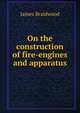 On the construction of fire-engines and apparatus, James Braidwood 