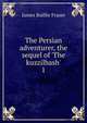 The Persian adventurer, the sequel of 'The kuzzilbash'., James Baillie Fraser 