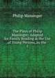 The Plays of Philip Massinger: Adapted for Family Reading & the Use of Young Persons, by the ., Massinger, Philip, 1583-1640 