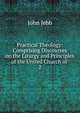 Practical Theology: Comprising Discourses on the Liturgy and Principles of the United Church of .. 2, John Jebb 