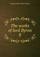 The works of lord Byron. 8, Byron, George Gordon Byron, Baron, 1788-1824 