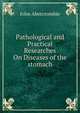 Pathological and Practical Researches On Diseases of the stomach, John Abercrombie 