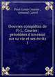 Oeuvres compl?tes de P.-L. Courier: pr?c?d?es d'un essai sur sa vie et ses ?crits, Paul-Louis Courier , Armand Carrel 