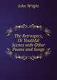 The Retrospect, Or Youthful Scenes with Other Poems and Songs, John Wright 